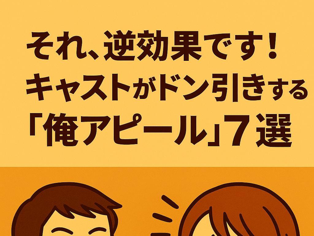 それ、逆効果です！キャストがドン引きする“俺アピール”7選